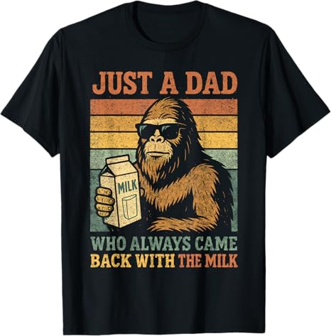 Bigfoot Papa, Just A Dad Who Always Came Back with The Milk T-Shirt