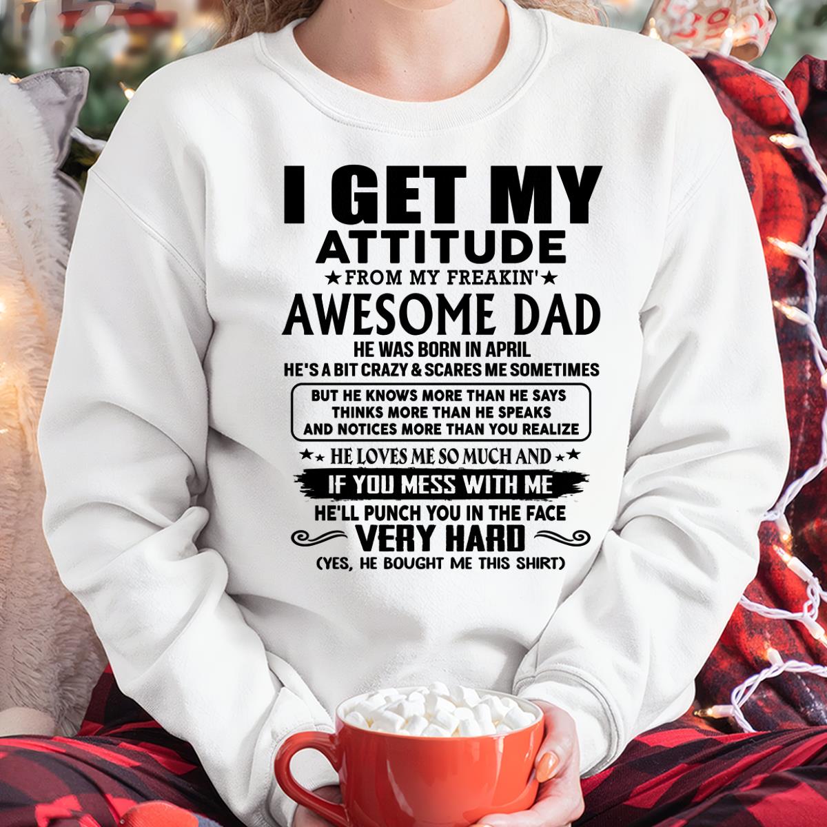 April - I GET MY ATTITUDE FORM MY FREAKING AWESOME DAD -  Perfect gift for your daughter ( SKU-TDD-CU-04)