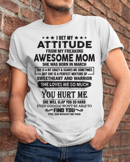 March - I Get My Attitude From My Freaking Awesome Mom - Perfect Gift For Your Son & Daughter (SKU05-99-03)