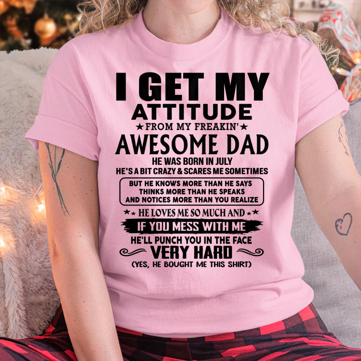 July - I GET MY ATTITUDE FORM MY FREAKING AWESOME DAD -  Perfect gift for your daughter ( SKU-TDD-CU-07)